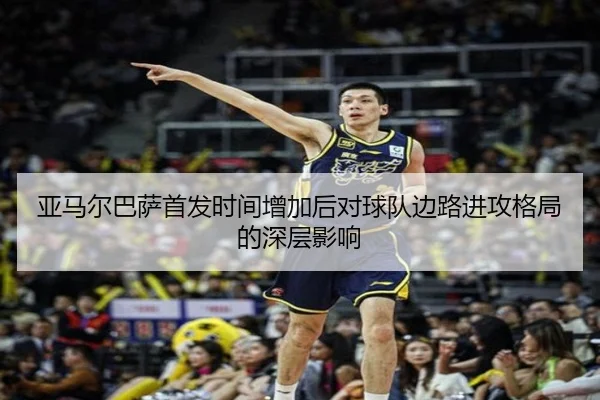 亚马尔巴萨首发时间增加后对球队边路进攻格局的深层影响