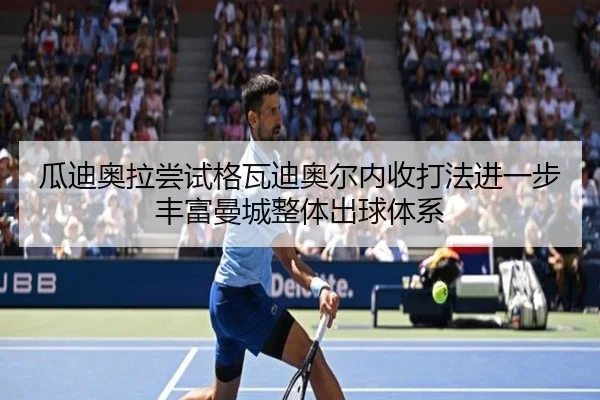 瓜迪奥拉尝试格瓦迪奥尔内收打法进一步丰富曼城整体出球体系