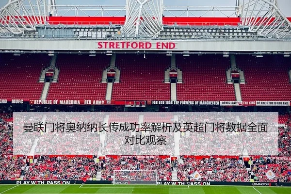 曼联门将奥纳纳长传成功率解析及英超门将数据全面对比观察