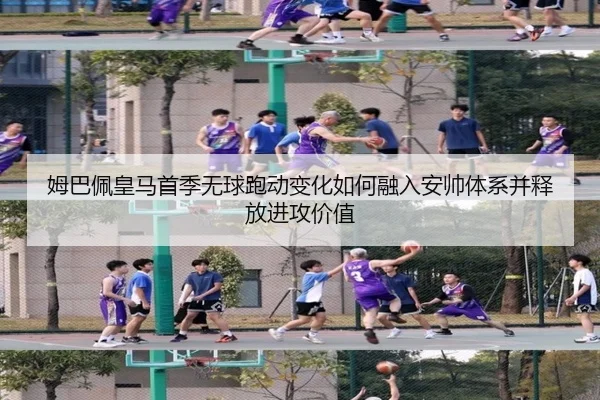 姆巴佩皇马首季无球跑动变化如何融入安帅体系并释放进攻价值