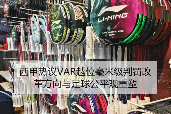 西甲热议VAR越位毫米级判罚改革方向与足球公平观重塑