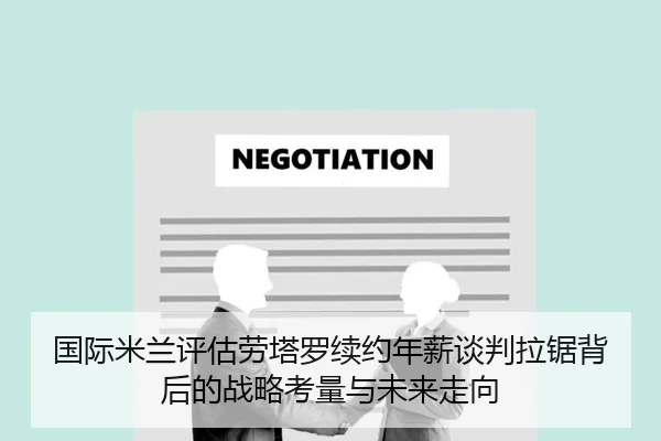 国际米兰评估劳塔罗续约年薪谈判拉锯背后的战略考量与未来走向